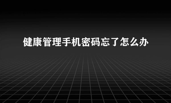 健康管理手机密码忘了怎么办