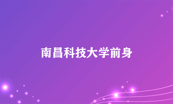 南昌科技大学前身