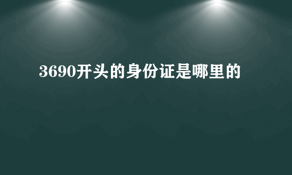 3690开头的身份证是哪里的