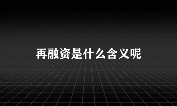 再融资是什么含义呢