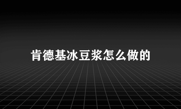 肯德基冰豆浆怎么做的