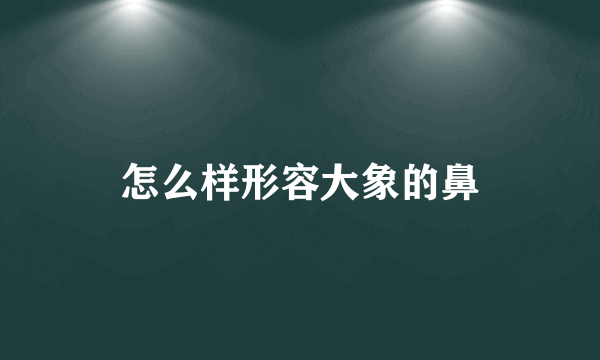 怎么样形容大象的鼻