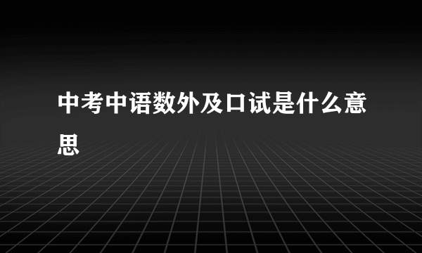 中考中语数外及口试是什么意思