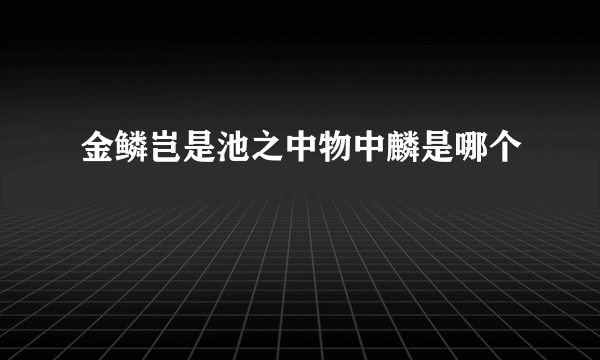 金鳞岂是池之中物中麟是哪个