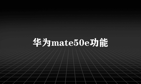 华为mate50e功能