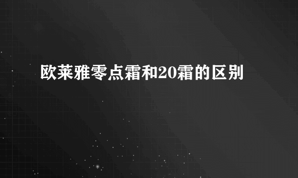 欧莱雅零点霜和20霜的区别