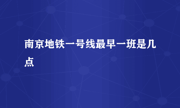 南京地铁一号线最早一班是几点