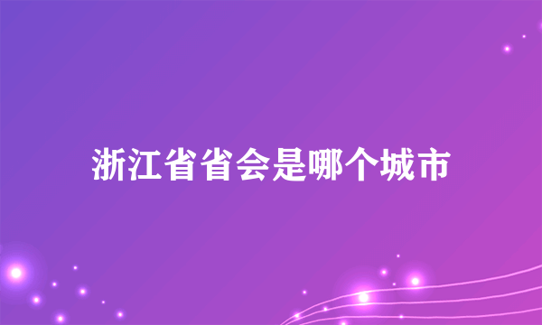 浙江省省会是哪个城市