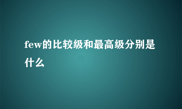 few的比较级和最高级分别是什么