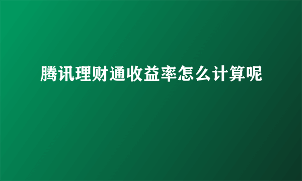 腾讯理财通收益率怎么计算呢