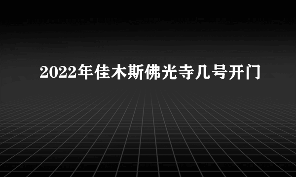 2022年佳木斯佛光寺几号开门