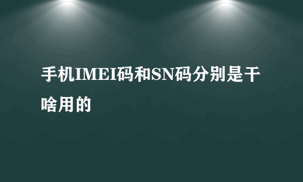 手机IMEI码和SN码分别是干啥用的