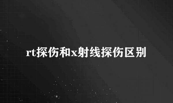 rt探伤和x射线探伤区别