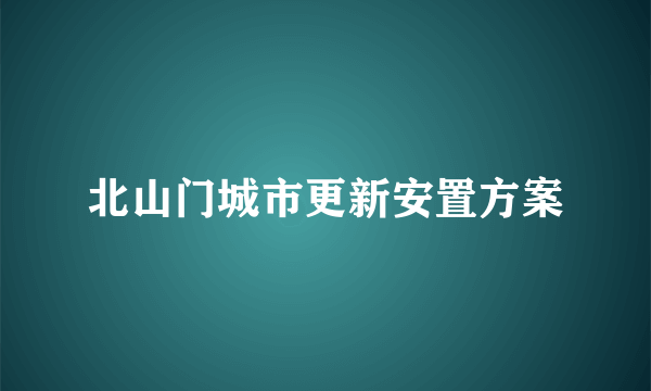 北山门城市更新安置方案