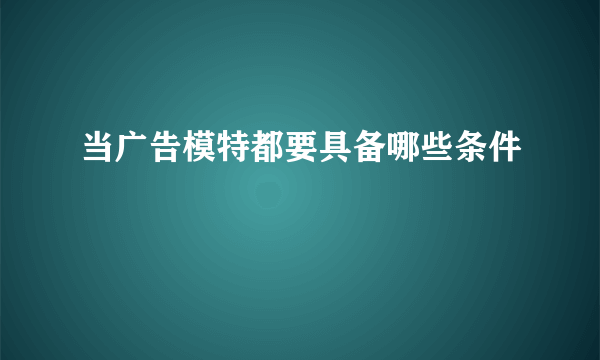 当广告模特都要具备哪些条件