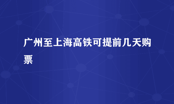 广州至上海高铁可提前几天购票