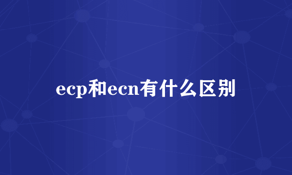 ecp和ecn有什么区别