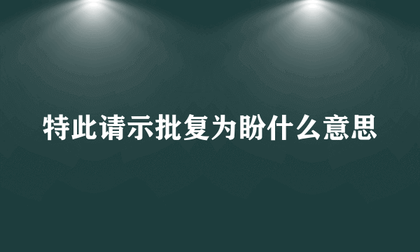 特此请示批复为盼什么意思