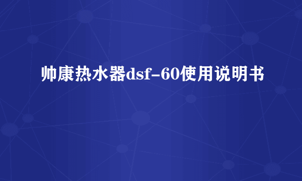 帅康热水器dsf-60使用说明书