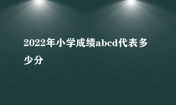 2022年小学成绩abcd代表多少分