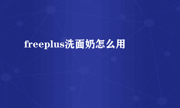 freeplus洗面奶怎么用