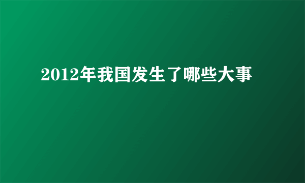 2012年我国发生了哪些大事