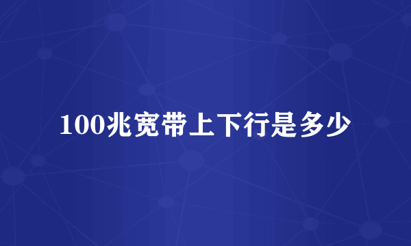 100兆宽带上下行是多少