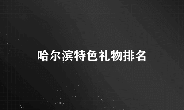 哈尔滨特色礼物排名