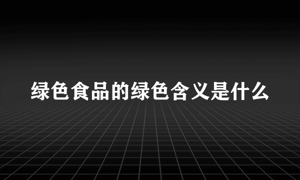 绿色食品的绿色含义是什么