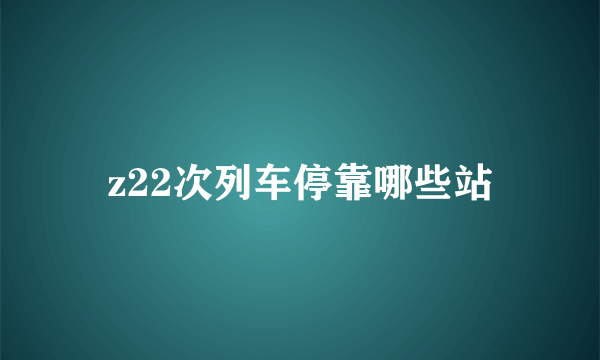 z22次列车停靠哪些站