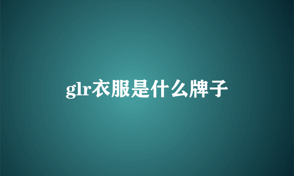 glr衣服是什么牌子