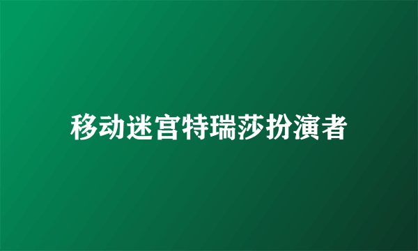 移动迷宫特瑞莎扮演者