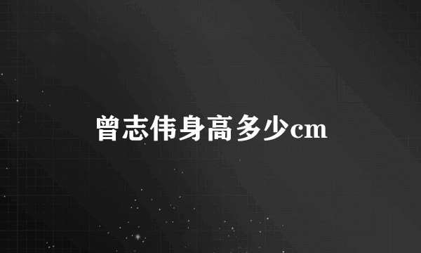 曾志伟身高多少cm