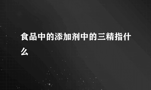 食品中的添加剂中的三精指什么