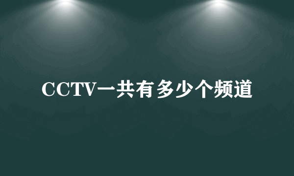 CCTV一共有多少个频道