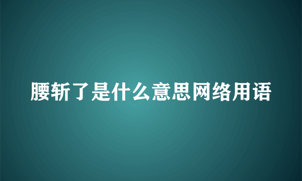 腰斩了是什么意思网络用语