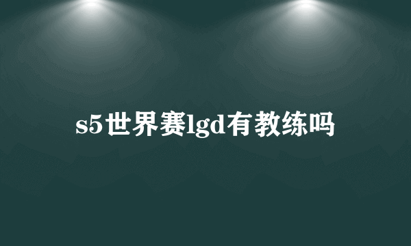 s5世界赛lgd有教练吗