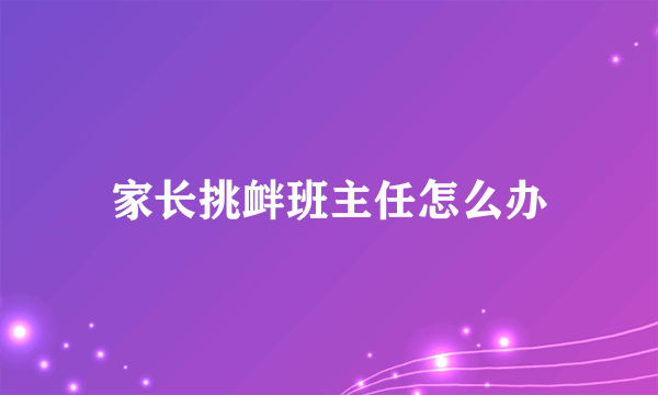 家长挑衅班主任怎么办