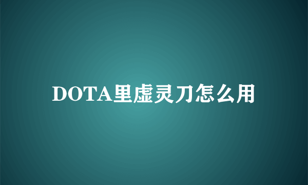 DOTA里虚灵刀怎么用