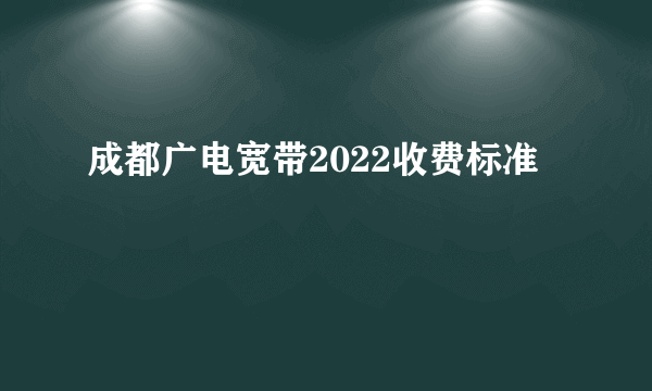 成都广电宽带2022收费标准