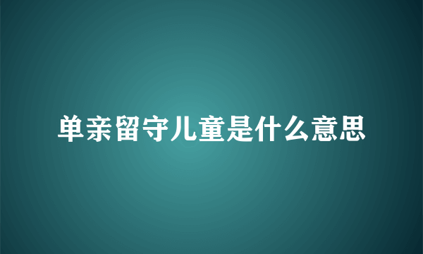 单亲留守儿童是什么意思