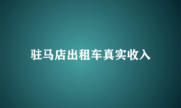 驻马店出租车真实收入