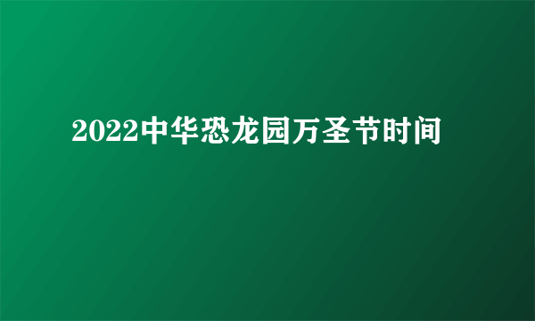 2022中华恐龙园万圣节时间