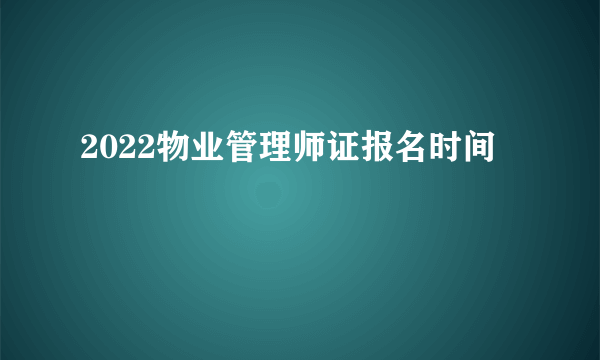 2022物业管理师证报名时间