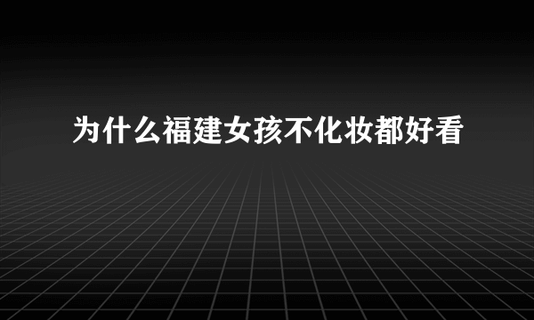 为什么福建女孩不化妆都好看