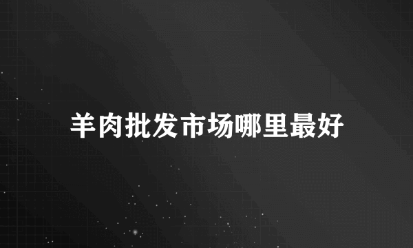 羊肉批发市场哪里最好