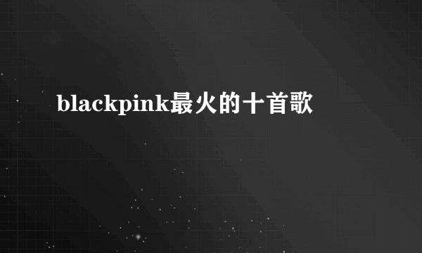 blackpink最火的十首歌