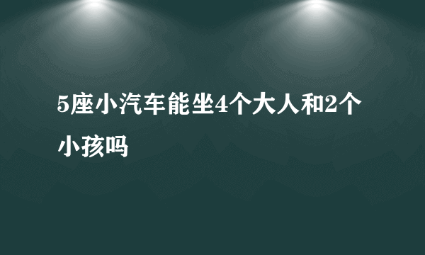 5座小汽车能坐4个大人和2个小孩吗