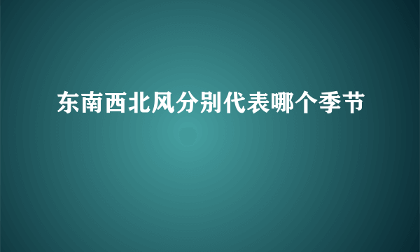 东南西北风分别代表哪个季节