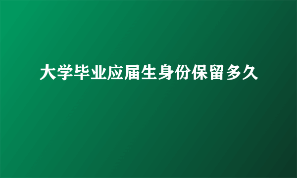 大学毕业应届生身份保留多久